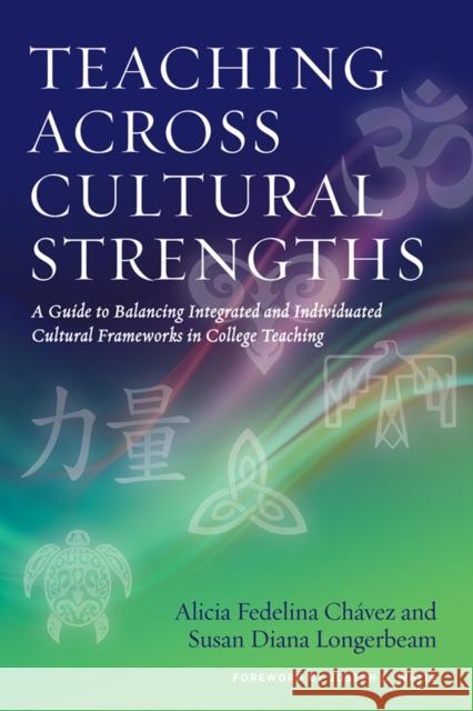 Teaching Across Cultural Strengths: A Guide to Balancing Integrated and Individuated Cultural Frameworks in College Teaching Alicia Fedelina Chavez Susan Diana Longerbeam 9781620363232 Stylus Publishing (VA)