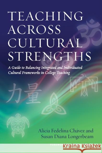 Teaching Across Cultural Strengths: A Guide to Balancing Integrated and Individuated Cultural Frameworks in College Teaching Alicia Fedelina Chavez Susan Diana Longerbeam 9781620363249 Stylus Publishing (VA)