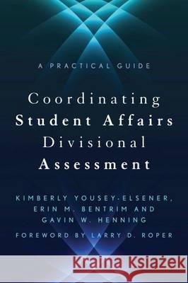 Coordinating Student Affairs Divisional Assessment: A Practical Guide Erin Bentrim Gavin Henning Kimberly Yousey-Elsener 9781620363270