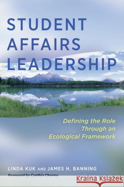 Student Affairs Leadership: Defining the Role Through an Ecological Framework Linda Kuk James H. Banning 9781620363317 Stylus Publishing (VA)