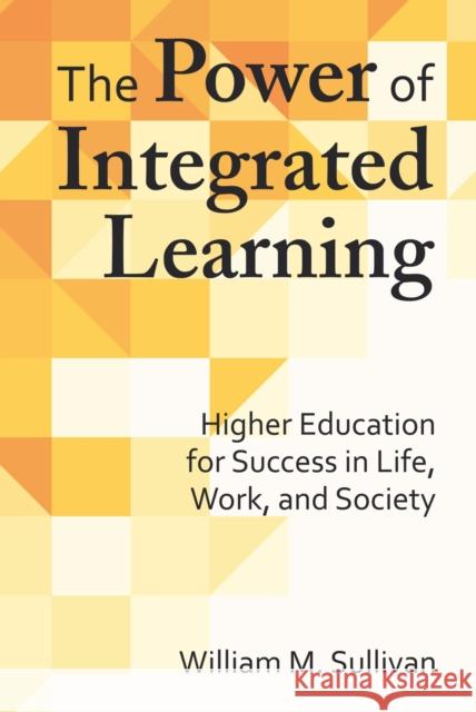 The Power of Integrated Learning: Higher Education for Success in Life, Work, and Society William M. Sullivan 9781620364079 Stylus Publishing (VA)