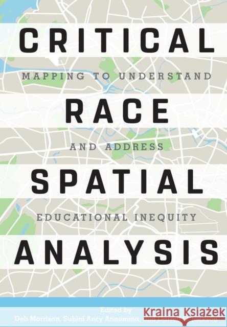 Critical Race Spatial Analysis: Mapping to Understand and Address Educational Inequity Deb Morrison Subini Ancy Annamma Darrell D. Jackson 9781620364246