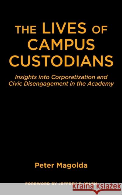 The Lives of Campus Custodians: Insights Into Corporatization and Civic Disengagement in the Academy Peter M. Magolda Jeffrey F. Milem 9781620364598