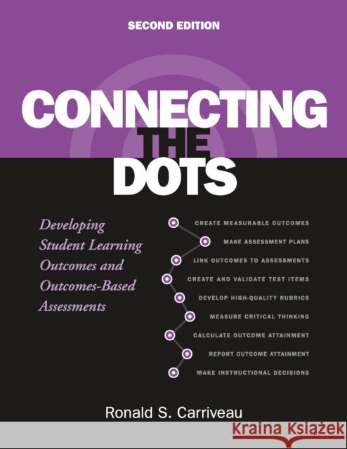 Connecting the Dots: Developing Student Learning Outcomes and Outcomes-Based Assessment Ronald S. Carriveau 9781620364796 Stylus Publishing (VA)