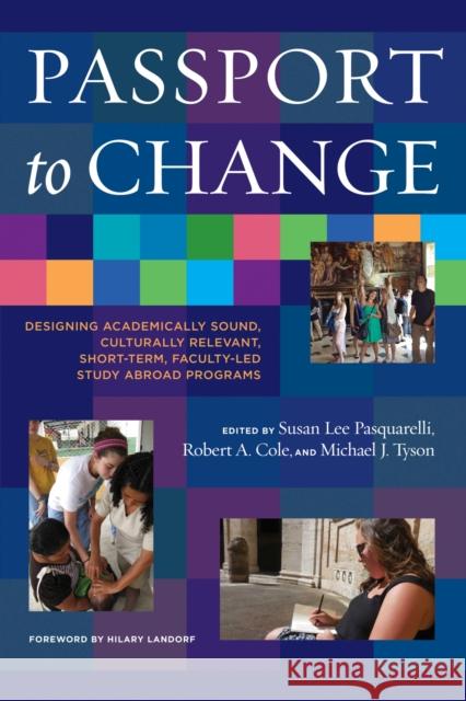 Passport to Change: Designing Academically Sound, Culturally Relevant, Short-Term, Faculty-Led Study Abroad Programs Susan Lee Pasquarelli Robert a. Cole Michael J. Tyson 9781620365472 Stylus Publishing (VA)