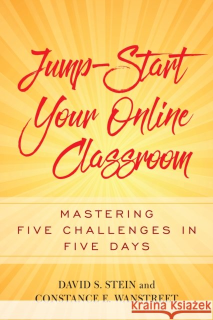 Jump-Start Your Online Classroom: Mastering Five Challenges in Five Days David S. Stein Constance E. Wanstreet 9781620365809