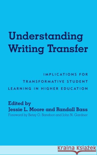 Understanding Writing Transfer: Implications for Transformative Student Learning in Higher Education Jessie L. Moore Randall Bass John N. Gardner 9781620365847 Stylus Publishing (VA)