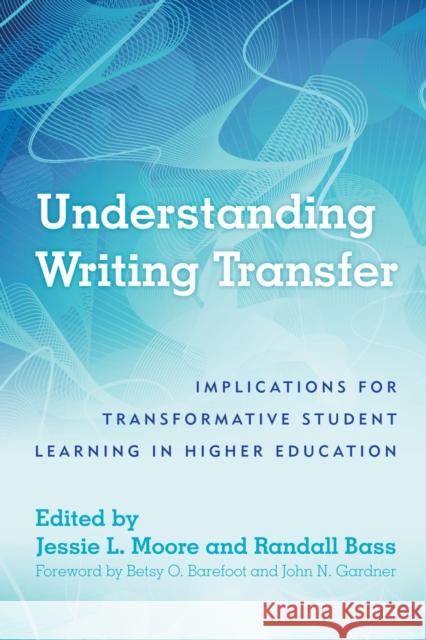 Understanding Writing Transfer: Implications for Transformative Student Learning in Higher Education Jessie L. Moore Randall Bass John N. Gardner 9781620365854 Stylus Publishing (VA)
