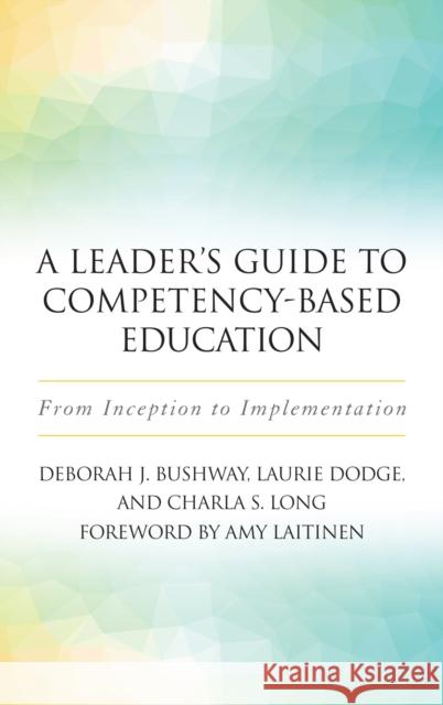 A Leader's Guide to Competency-Based Education: From Inception to Implementation Deborah J. Bushway Laurie Dodge Charla S. Long 9781620365922