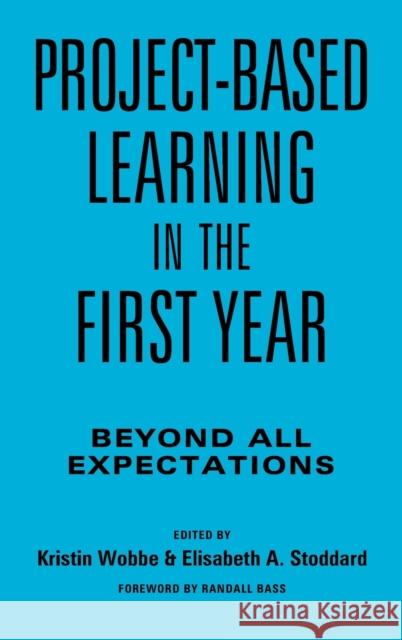 Project-Based Learning in the First Year: Beyond All Expectations Kristin Wobbe 9781620366882