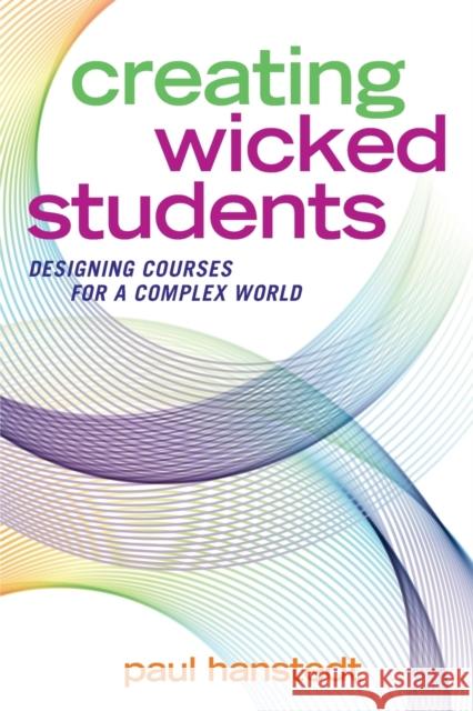 Creating Wicked Students: Designing Courses for a Complex World Paul Hanstedt 9781620366974