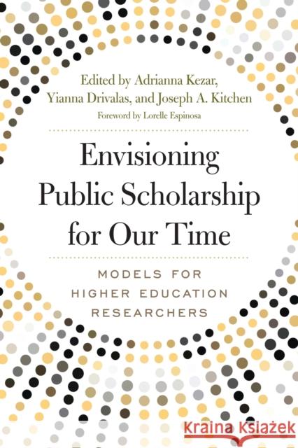 Envisioning Public Scholarship for Our Time: Models for Higher Education Researchers Adrianna Kezar Yianna Drivalas Joseph A. Kitchen 9781620367759 Stylus Publishing (VA)