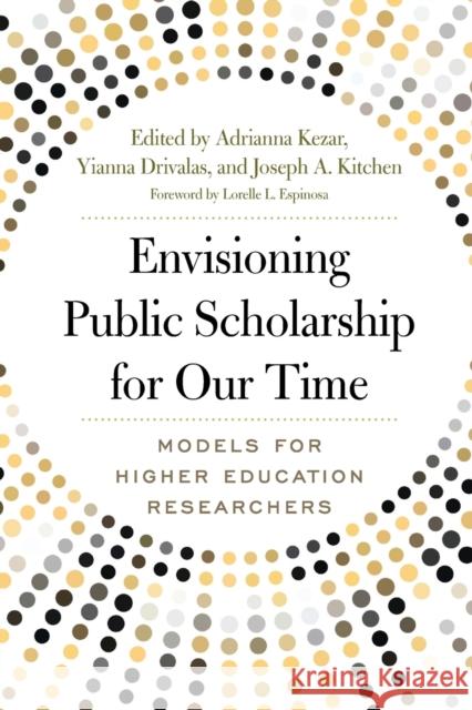 Envisioning Public Scholarship for Our Time: Models for Higher Education Researchers Adrianna Kezar Yianna Drivalas Joseph A. Kitchen 9781620367766