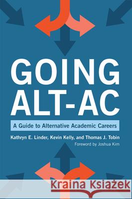 Going Alt-AC: A Guide to Alternative Academic Careers Kathryn E. Linder Kevin Kelly Thomas J. Tobin 9781620368312