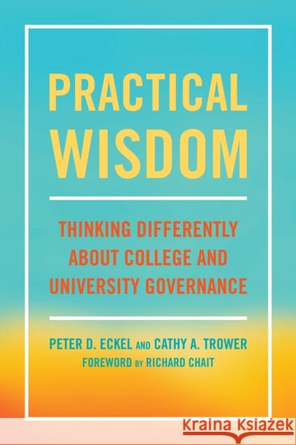 Practical Wisdom: Thinking Differently about College and University Governance Peter D. Eckel Cathy A. Trower Richard Chait 9781620368381