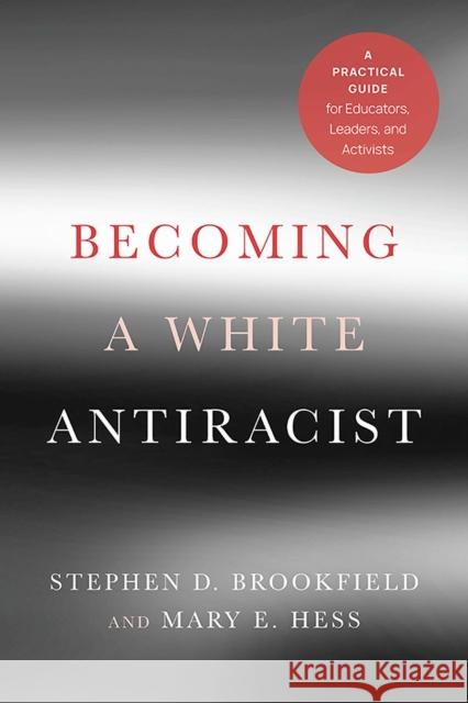 Becoming a White Antiracist: A Practical Guide for Educators, Leaders, and Activists Stephen D. Brookfield Mary E. Hess 9781620368589 Stylus Publishing (VA)