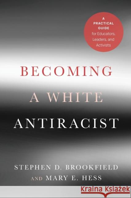 Becoming a White Antiracist: A Practical Guide for Educators, Leaders, and Activists Stephen D. Brookfield Mary E. Hess 9781620368596 Stylus Publishing (VA)