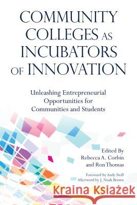 Community Colleges as Incubators of Innovation: Unleashing Entrepreneurial Opportunities for Communities and Students Rebecca Corbin Ron Thomas Andy Stoll 9781620368633