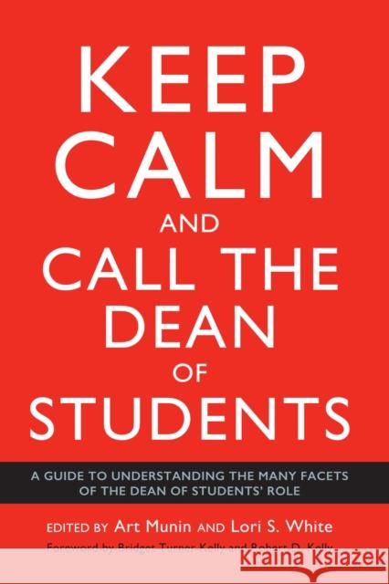 Keep Calm and Call the Dean of Students: A Guide to Understanding the Many Facets of the Dean of Students' Role Munin, Art 9781620368824 Stylus Publishing (VA)