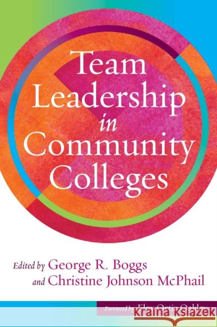 Team Leadership in Community Colleges George R. Boggs Christine Johnson McPhail Eloy Orti 9781620368862 Stylus Publishing (VA)