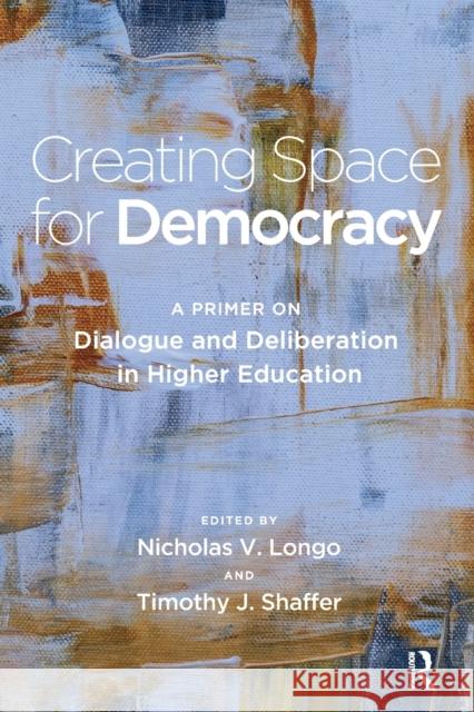 Creating Space for Democracy: A Primer on Dialogue and Deliberation in Higher Education Nicholas V. Longo Timothy J. Shaffer 9781620369272