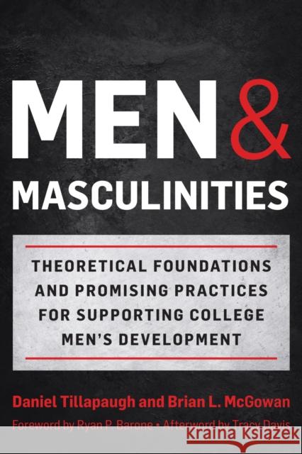 Men and Masculinities: Theoretical Foundations and Promising Practices for Supporting College Men's Development Daniel Tillapaugh Brian L. McGowan Ryan P. Barone 9781620369302