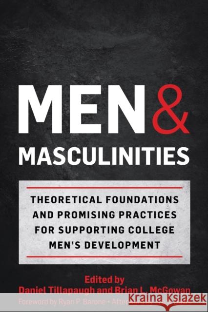 Men and Masculinities: Theoretical Foundations and Promising Practices for Supporting College Men's Development Daniel Tillapaugh Brian L. McGowan Ryan P. Barone 9781620369319