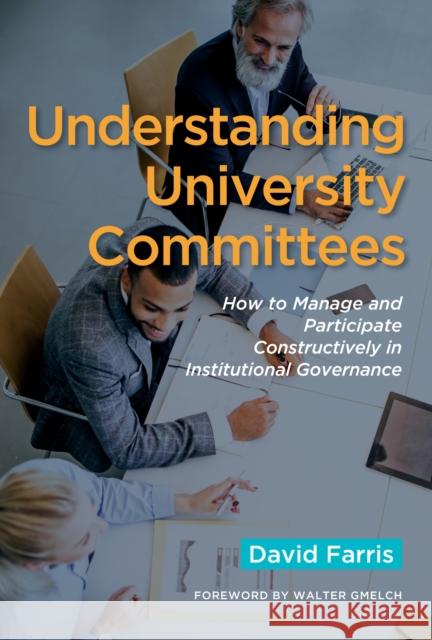 Understanding University Committees: How to Manage and Participate Constructively in Institutional Governance David a. Farris 9781620369388