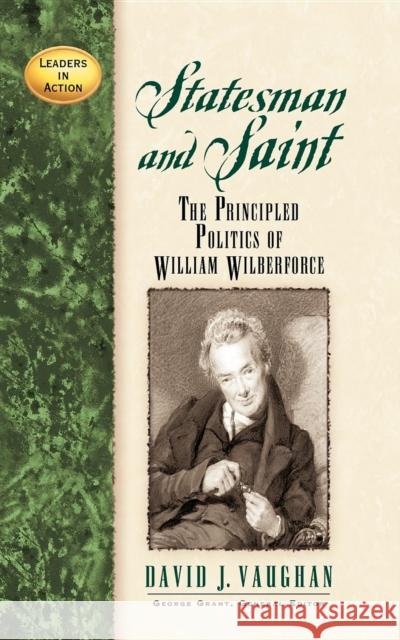 Statesman and Saint: The Principled Politics of William Wilberforce David J. Vaughan 9781620453926 Cumberland House Publishing