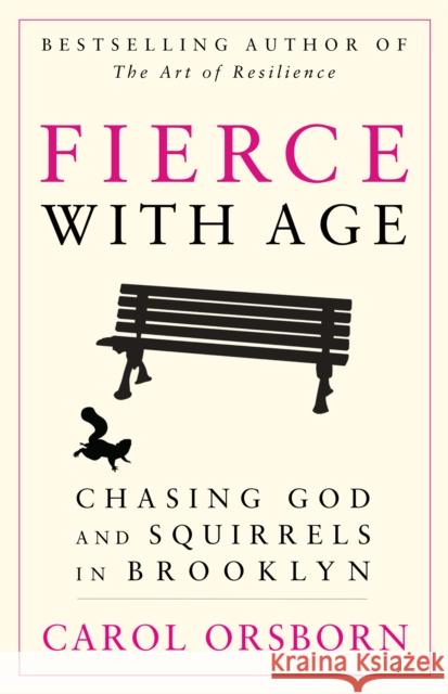 Fierce with Age: Chasing God and Squirrels in Brooklyn Carol Orsborn 9781620455203