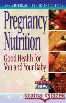 Pregnancy Nutrition: Good Health for You and Your Baby The American Dietetic Association 9781620456118