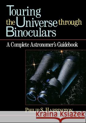 Touring the Universe Through Binoculars: A Complete Astronomer's Guidebook Philip S. Harrington 9781620456361 John Wiley & Sons