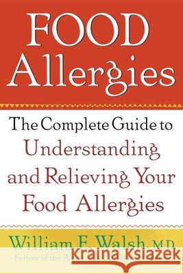 Food Allergies: The Complete Guide to Understanding and Relieving Your Food Allergies William E. Walsh 9781620456613