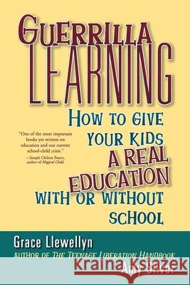 Guerrilla Learning: How to Give Your Kids a Real Education with or Without School Grace Llewellyn 9781620456781 John Wiley & Sons