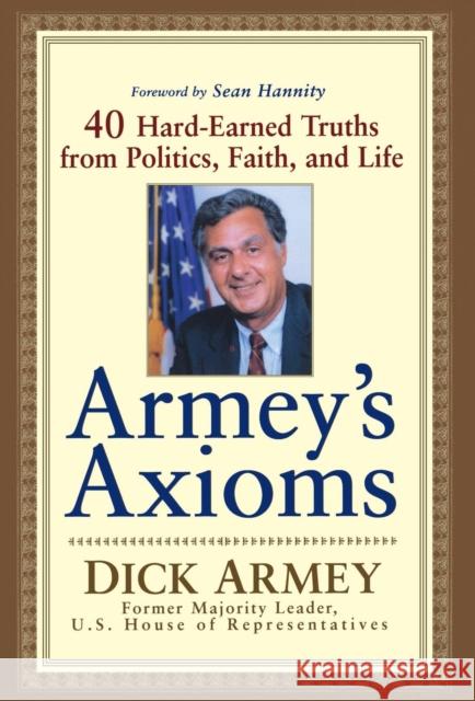 Armey's Axioms: 40 Hard-Earned Truths from Politics, Faith and Life Dick Armey 9781620457207 John Wiley & Sons