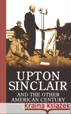 Upton Sinclair and the Other American Century Kevin Mattson 9781620457221