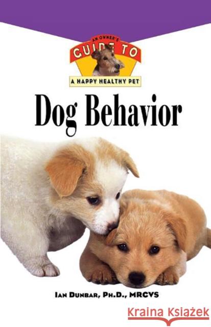 Dog Behavior: An Owner's Guide to a Happy Healthy Pet Ian Dunbar 9781620457320 John Wiley & Sons