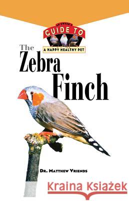 The Zebra Finch: An Owner's Guide to a Happy Healthy Pet Matthew Vriends 9781620457528 Howell Books