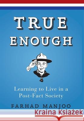 True Enough: Learning to Live in a Post-Fact Society Farhad Manjoo 9781620458303