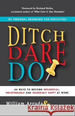 Ditch. Dare. Do!: 66 Ways to Become Influential, Indispensable, and Incredibly Happy at Work William Arruda Deb Dib 9781620504574
