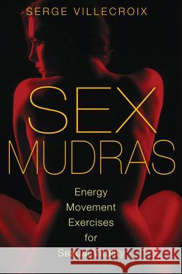 Sex Mudras : Energy Movement Exercises for Sexual Vitality Serge Villecroix 9781620550038 0