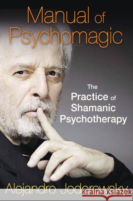 Manual of Psychomagic: The Practice of Shamanic Psychotherapy Jodorowsky, Alejandro 9781620551073 Inner Traditions Bear and Company