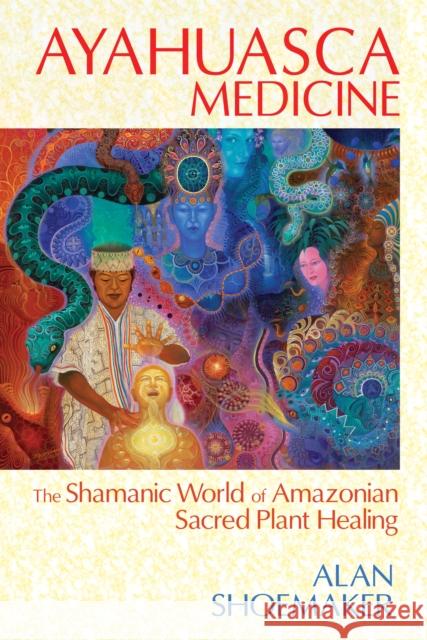 Ayahuasca Medicine: The Shamanic World of Amazonian Sacred Plant Healing Shoemaker, Alan 9781620551936 Park Street Press