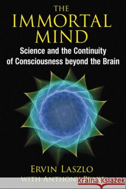 The Immortal Mind: Science and the Continuity of Consciousness beyond the Brain Ervin Laszlo 9781620553039 Inner Traditions International