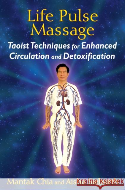 Life Pulse Massage: Taoist Techniques for Enhanced Circulation and Detoxification Mantak Chia, Aisha Sieburth 9781620553091 Inner Traditions Bear and Company