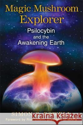 Magic Mushroom Explorer: Psilocybin and the Awakening Earth Simon G. Powell Rick Doblin 9781620553664 Park Street Press