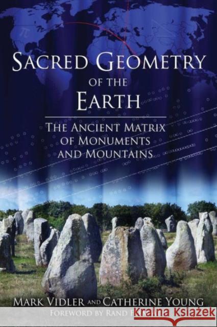 Sacred Geometry of the Earth: The Ancient Matrix of Monuments and Mountains Mark Vidler, Catherine Young, Rand Flem-Ath 9781620554685