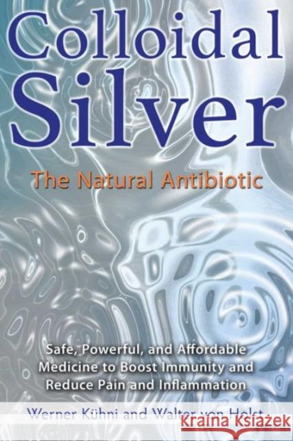 Colloidal Silver: The Natural Antibiotic Werner Kühni, Walter von Holst 9781620555002 Inner Traditions Bear and Company