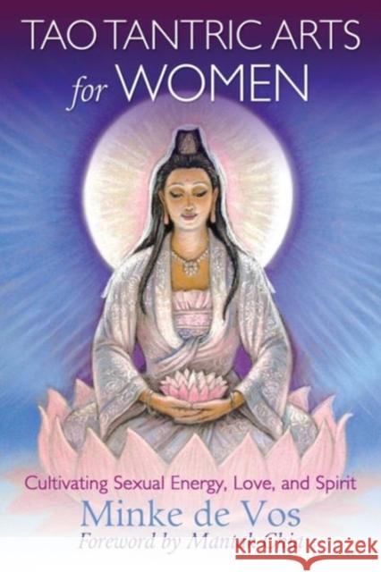 Tao Tantric Arts for Women: Cultivating Sexual Energy, Love, and Spirit Minke de Vos, Mantak Chia 9781620555163 Inner Traditions Bear and Company