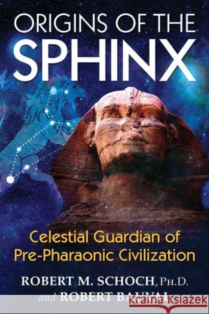 Origins of the Sphinx: Celestial Guardian of Pre-Pharaonic Civilization Robert M. Schoch, Robert Bauval 9781620555255